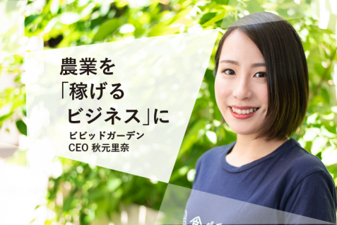 日本の農業には、時間がないんです。イノベーション「最後の戦場」に挑む――ビビッドガーデン秋元里奈