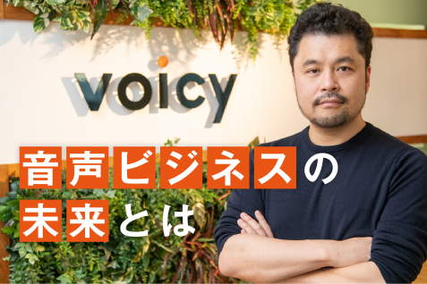 「音声が新たな価値を生み出す」Voicyが見据える音声ビジネスの“未来”とは