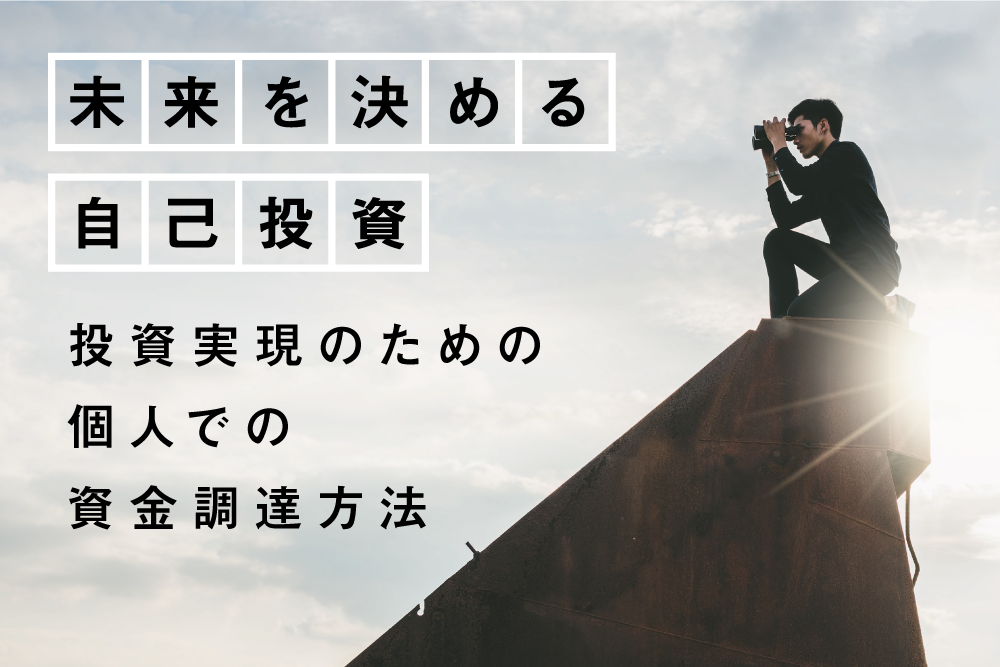 “未来を決める”自己投資。投資を実現するために個人でできる資金調達法と、その考え方