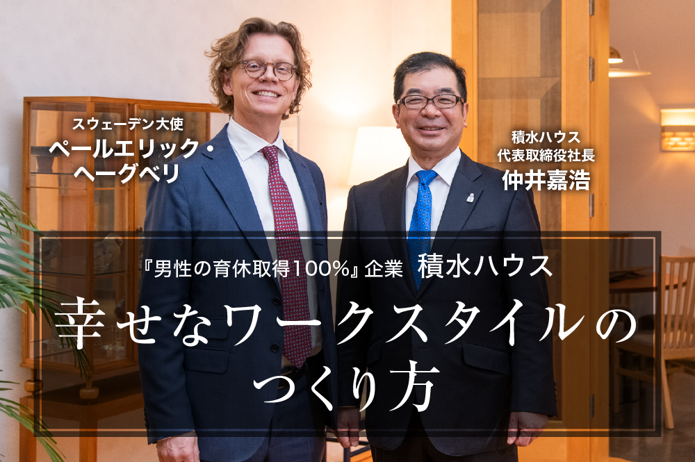 『男性の育休取得100%』の積水ハウス。仲井嘉浩社長とスウェーデン大使が語る、今後の幸せな働き方