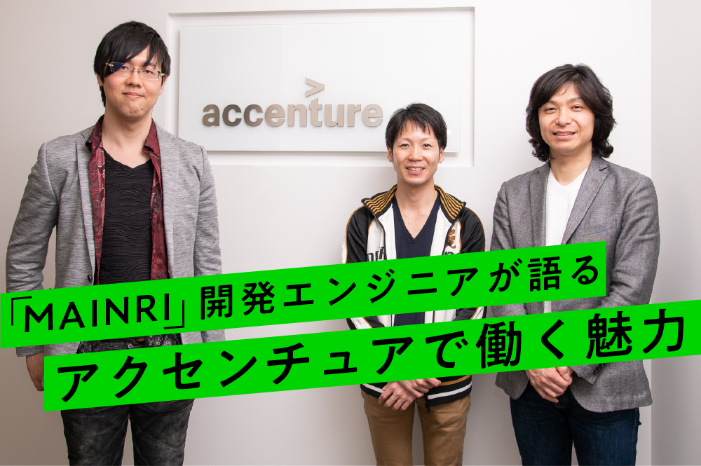 世の中にないものを、ゼロから作りあげる。次世代基幹業務システム「アクセンチュア クラウドネイティブ コアソリューション（通称 MAINRI／メイリ—）」開発エンジニアが語るアクセンチュアで働く魅力