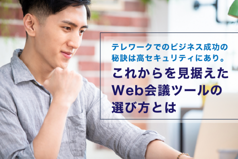 テレワークでのビジネス成功の秘訣は高セキュリティにあり。これからを見据えたWeb会議ツールの選び方とは？