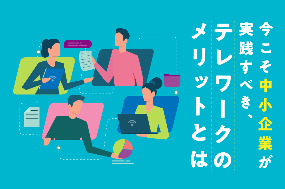 今こそ中小企業が実践すべき、テレワークのメリットとは