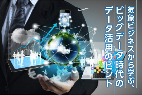 気象ビジネスから学ぶ、ビッグデータ時代のデータ活用のヒント