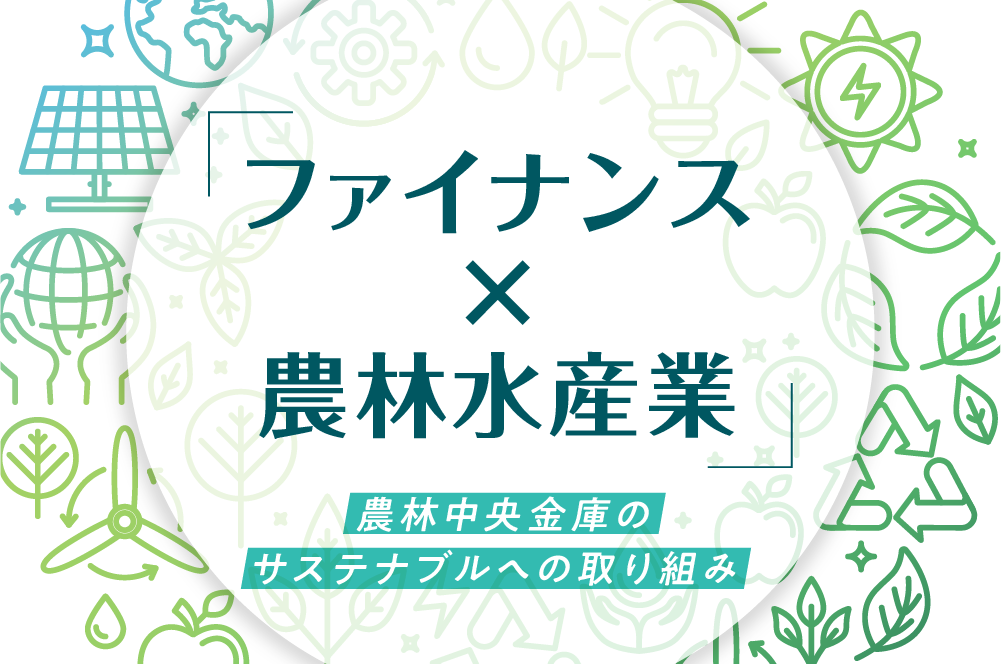 “意味”の時代に「ファイナンス×農林水産業」で生活者に何をもたらすか｡農林中央金庫のサステナブルへの取り組み