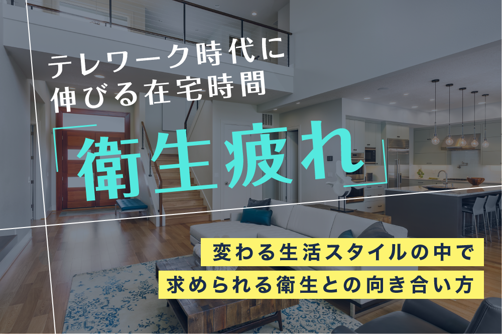 新たな生活様式の中で生じる「衛生疲れ」。無理せず“きれい”を維持するコツとは？