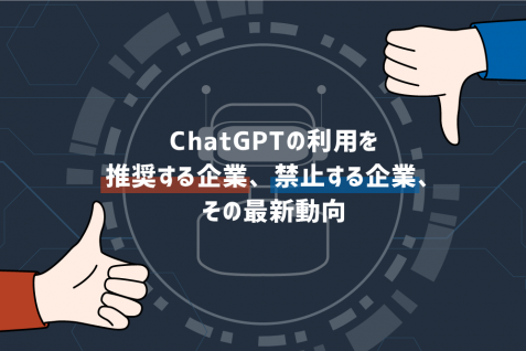 ChatGPTの利用を推奨する企業、禁止する企業、その最新動向