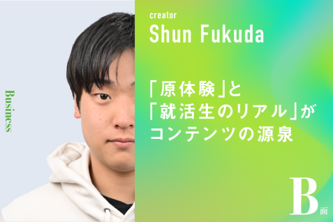 「原体験」と「就活生のリアル」がコンテンツの源泉｜福田駿のB面