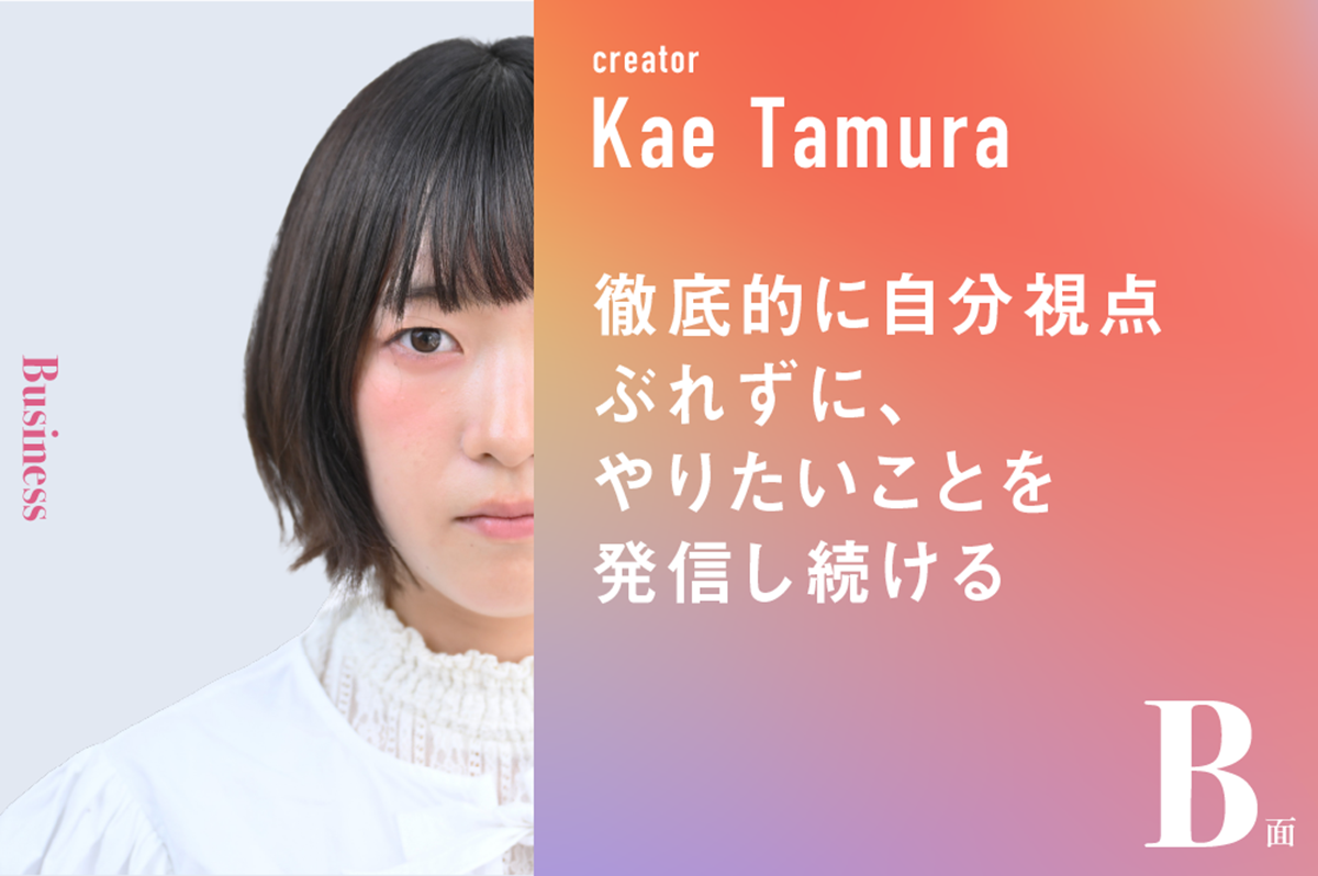 徹底的に自分視点。ぶれずに、やりたいことを発信し続ける｜たむらかえのB面 | AMP[アンプ] - ビジネスインスピレーションメディア