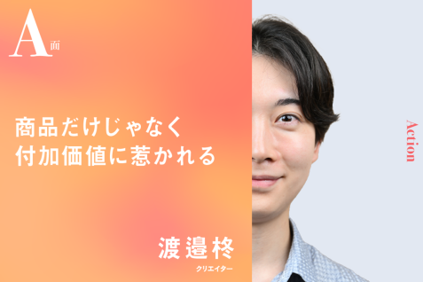 商品だけじゃなく付加価値に惹かれる｜渡邉柊のA面