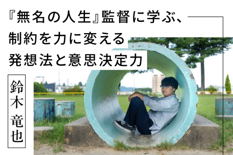 『無名の人生』鈴木 竜也監督に学ぶ、制約を力に変える発想法と意思決定力