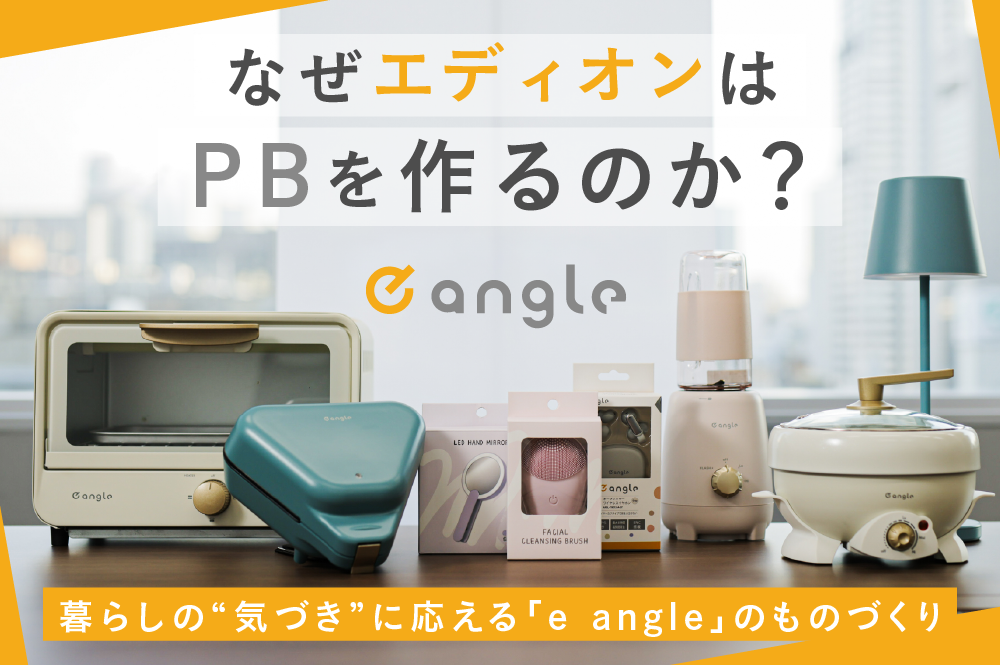 なぜエディオンはPBを作るのか？暮らしの“気づき”に応える「e angle」のものづくり