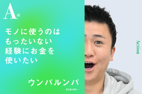 モノに使うのはもったいない。経験にお金を使いたい｜ウンパルンパのA面